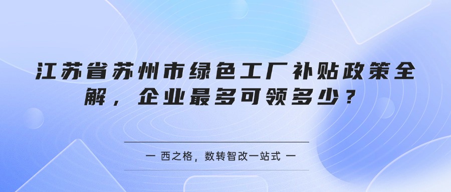 江苏省苏州市绿色工厂补贴政策全解，企业最多可领多少？