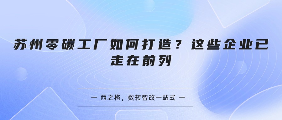 苏州零碳工厂如何打造？这些企业已走在前列