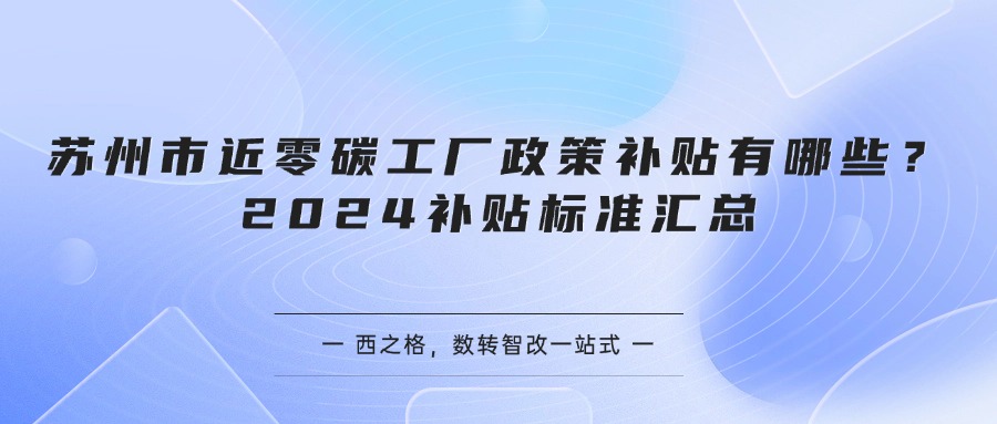 苏州市近零碳工厂政策补贴有哪些？2024补贴标准汇总