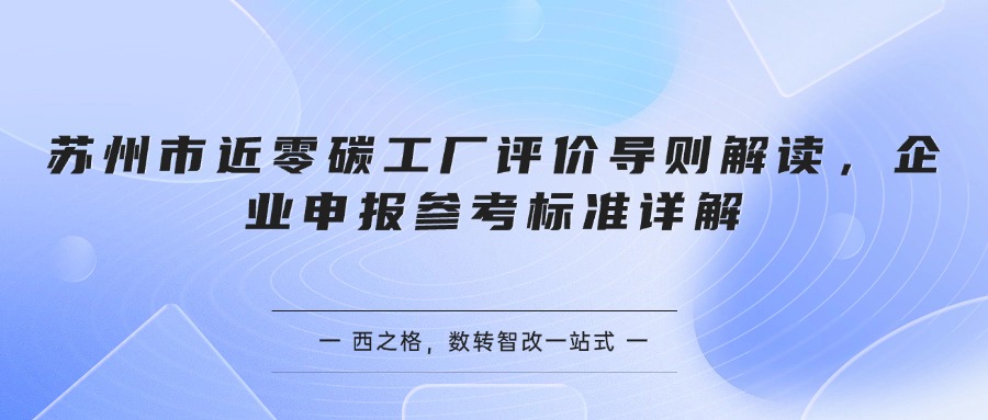 苏州市近零碳工厂评价导则解读，企业申报参考标准详解