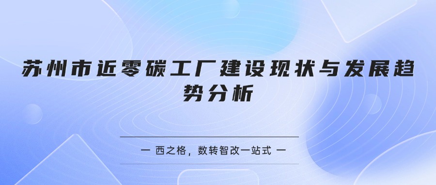 苏州市近零碳工厂建设现状与发展趋势分析