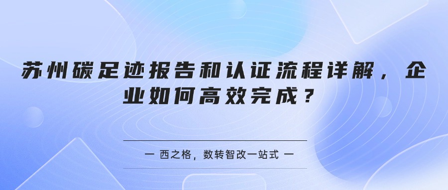 苏州碳足迹报告和认证流程详解，企业如何高效完成？