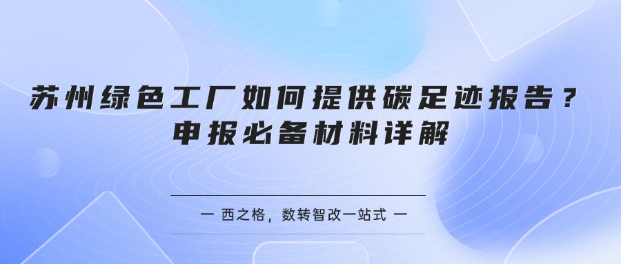苏州绿色工厂如何提供碳足迹报告？申报必备材料详解