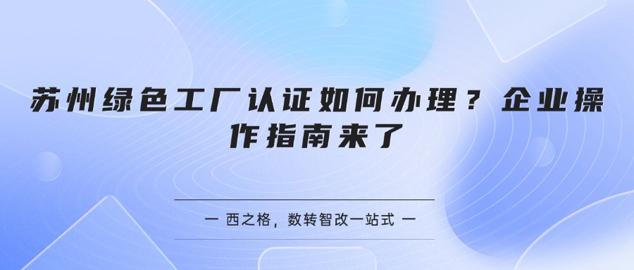 苏州绿色工厂认证如何办理？企业操作指南来了