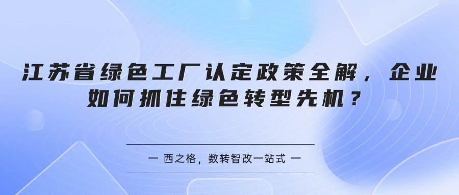 江苏省绿色工厂认定政策全解,企业如何抓住绿色转型先机?
