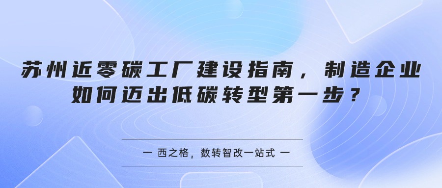 苏州近零碳工厂建设指南，制造企业如何迈出低碳转型第一步？