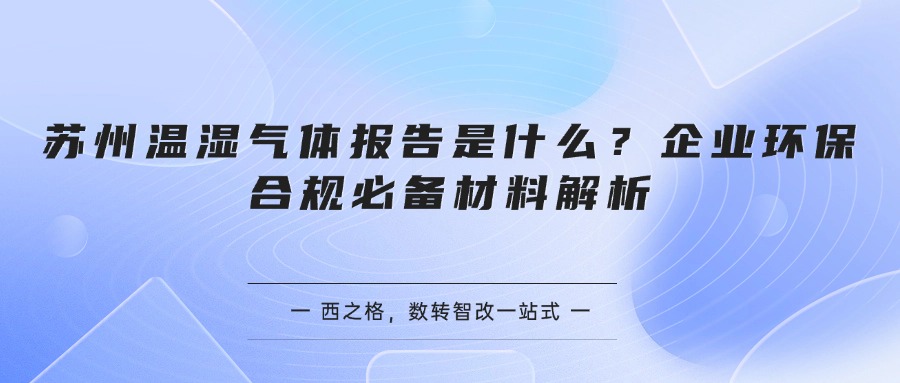 苏州温湿气体报告是什么？企业环保合规必备材料解析