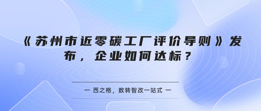 《苏州市近零碳工厂评价导则》发布，企业如何达标？