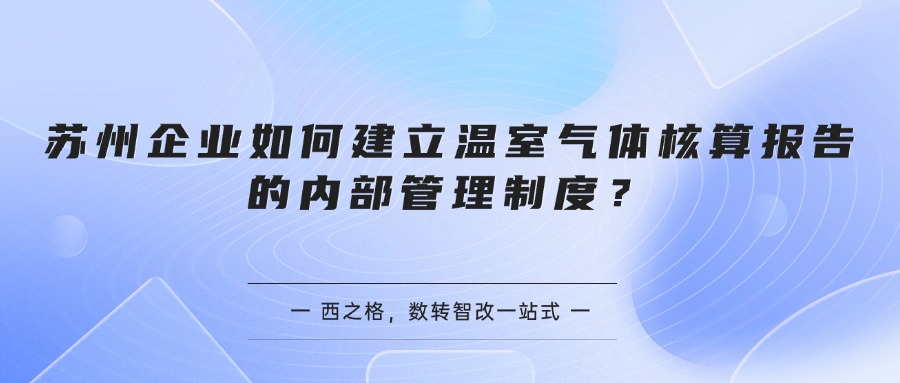 苏州企业如何建立温室气体核算报告的内部管理制度?