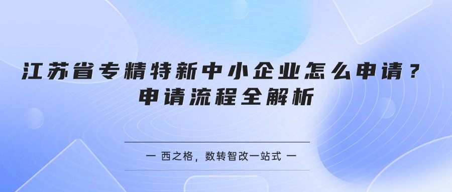 江苏省专精特新中小企业怎么申请?申请流程全解析