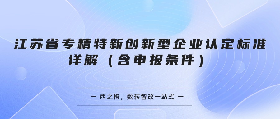 江苏省专精特新创新型企业认定标准详解（含申报条件）