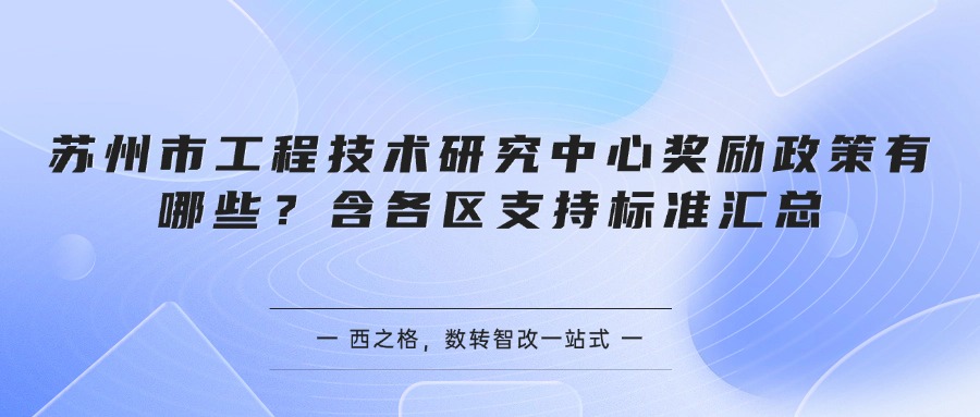 苏州市工程技术研究中心奖励政策有哪些？含各区支持标准汇总