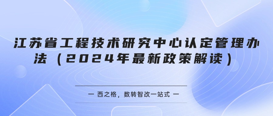江苏省工程技术研究中心认定管理办法（2024年最新政策解读）