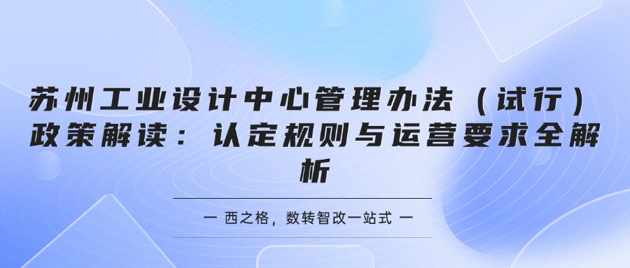 苏州工业设计中心管理办法（试行）政策解读：认定规则与运营要求全解析