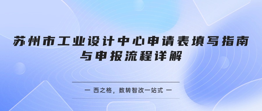 苏州市工业设计中心申请表填写指南与申报流程详解