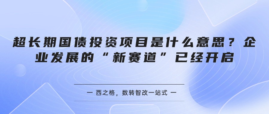 超长期国债投资项目是什么意思？企业发展的“新赛道”已经开启