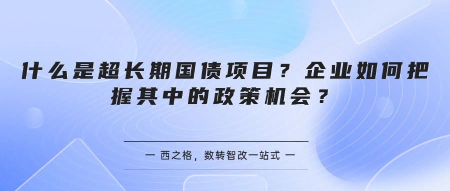 什么是超长期国债项目？企业如何把握其中的政策机会？