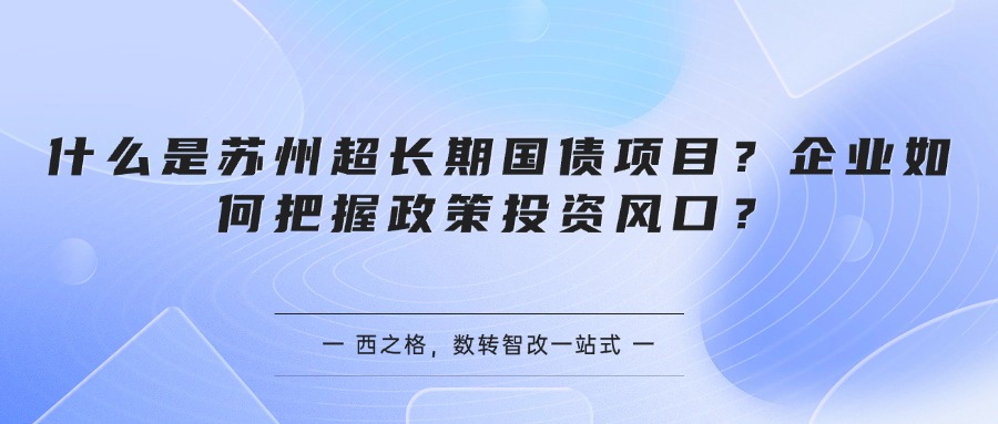 什么是苏州超长期国债项目？企业如何把握政策投资风口？