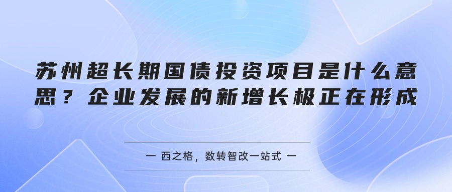 苏州超长期国债投资项目是什么意思？企业发展的新增长极正在形成
