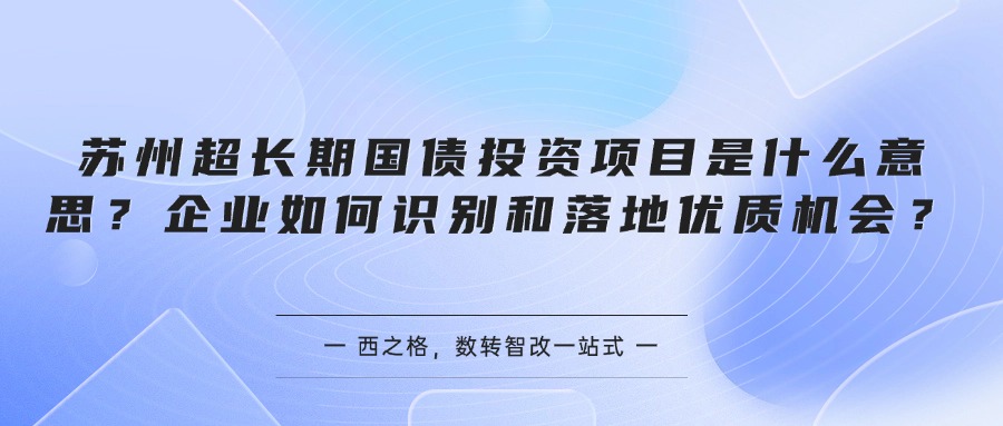 苏州超长期国债投资项目是什么意思？企业如何识别和落地优质机会？