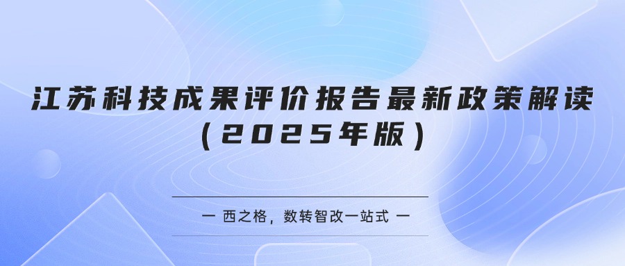 江苏科技成果评价报告最新政策解读（2025年版）