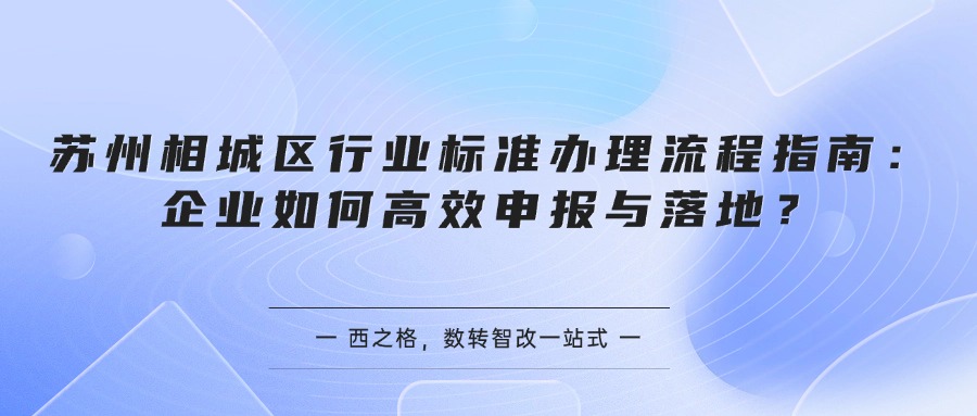 苏州相城区行业标准办理流程指南：企业如何高效申报与落地？