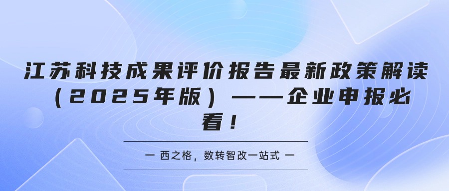 江苏科技成果评价报告最新政策解读（2025年版）——企业申报必看！