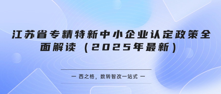 江苏省专精特新中小企业认定政策全面解读（2025年最新）