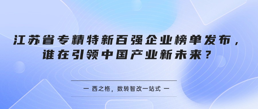 江苏省专精特新百强企业榜单发布，谁在引领中国产业新未来？