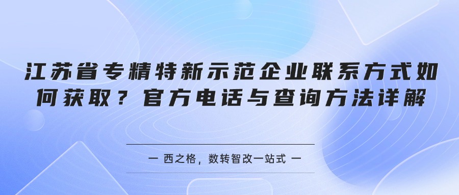 江苏省专精特新示范企业联系方式如何获取？官方电话与查询方法详解