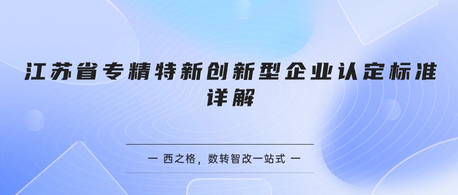 江苏省专精特新创新型企业认定标准详解