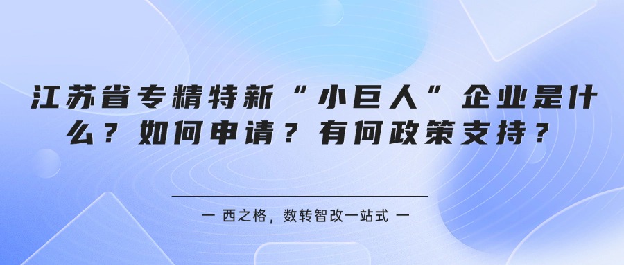 江苏省专精特新“小巨人”企业是什么？如何申请？有何政策支持？