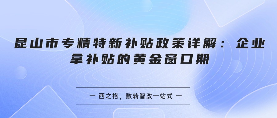 昆山市专精特新补贴政策详解：企业拿补贴的黄金窗口期