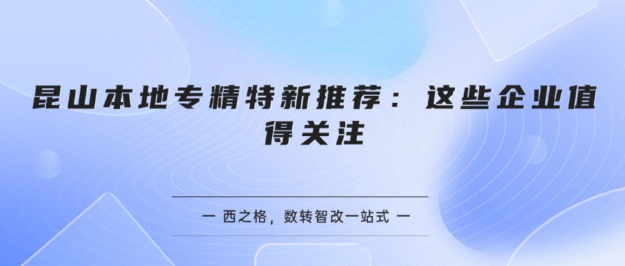 昆山本地专精特新推荐:这些企业值得关注