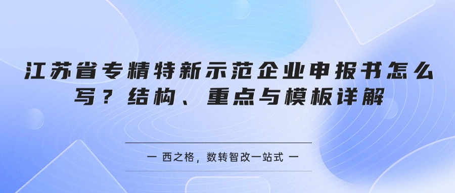 江苏省专精特新示范企业申报书怎么写?结构、重点与模板详解