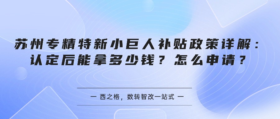 苏州专精特新小巨人补贴政策详解：认定后能拿多少钱？怎么申请？