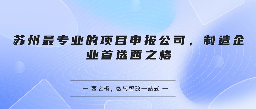 苏州最专业的项目申报公司，制造企业首选西之格