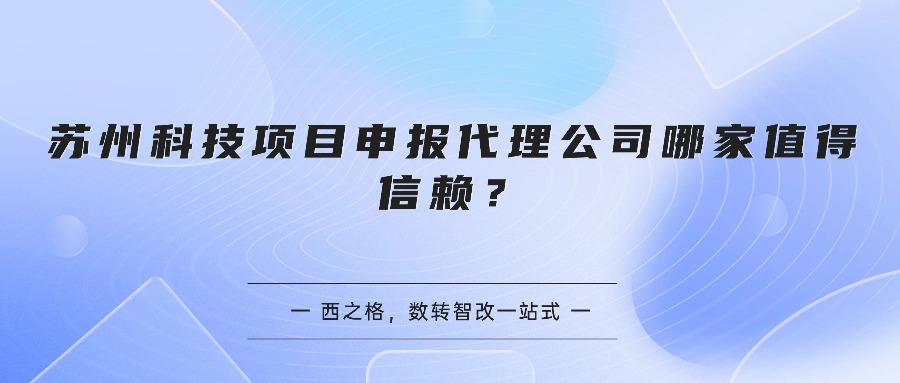 苏州科技项目申报代理公司哪家值得信赖？