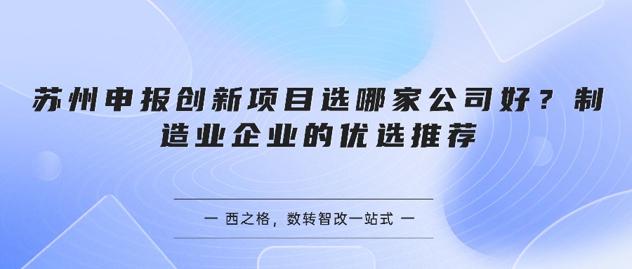 苏州申报创新项目选哪家公司好?制造业企业的优选推荐