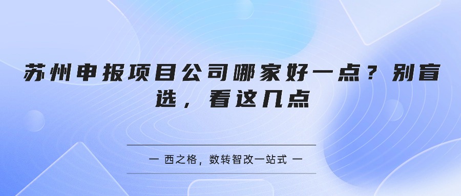 苏州申报项目公司哪家好一点?别盲选,看这几点