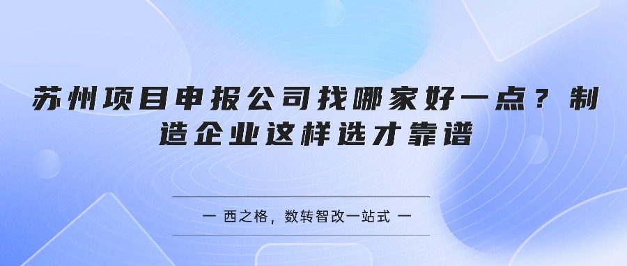 苏州项目申报公司找哪家好一点?制造企业这样选才靠谱