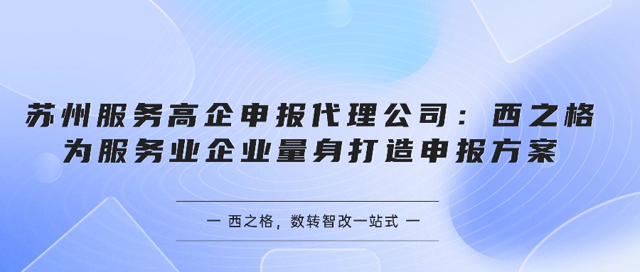 苏州服务高企申报代理公司：西之格为服务业企业量身打造申报方案