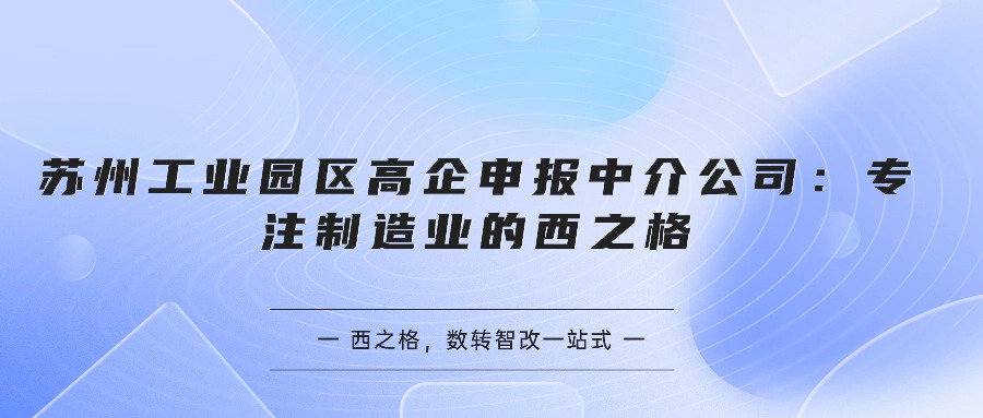 苏州工业园区高企申报中介公司：专注制造业的西之格