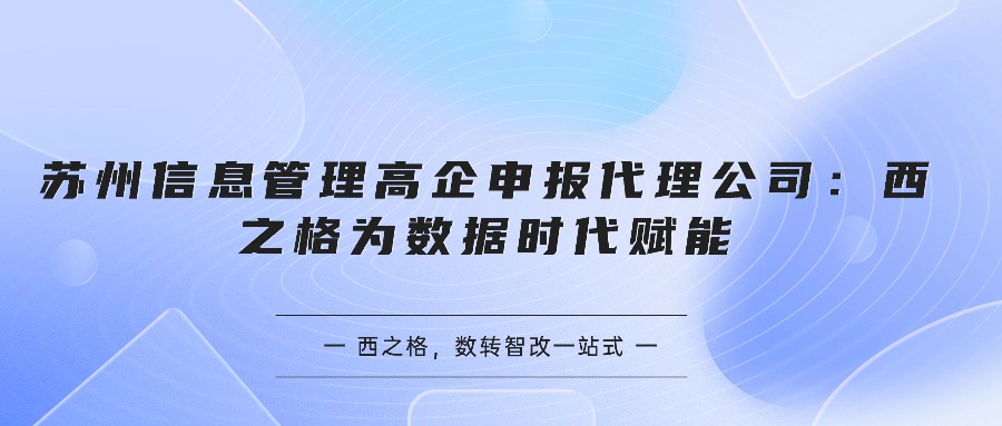 苏州信息管理高企申报代理公司：西之格为数据时代赋能