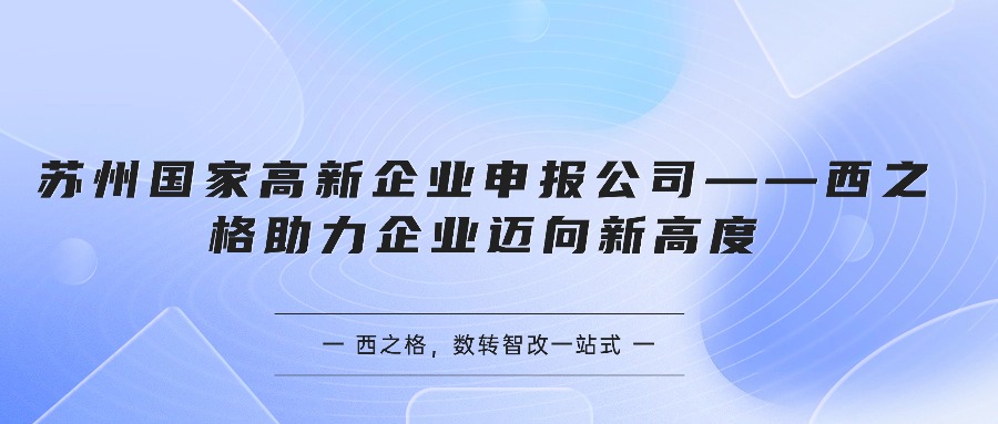 苏州国家高新企业申报公司——西之格助力企业迈向新高度