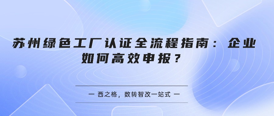 苏州绿色工厂认证全流程指南：企业如何高效申报？