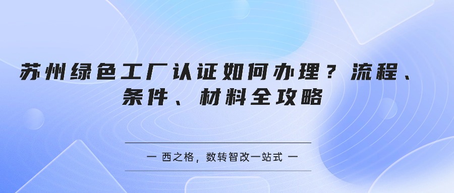 苏州绿色工厂认证如何办理？流程、条件、材料全攻略