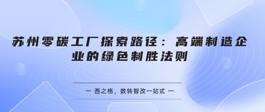 苏州零碳工厂探索路径：高端制造企业的绿色制胜法则