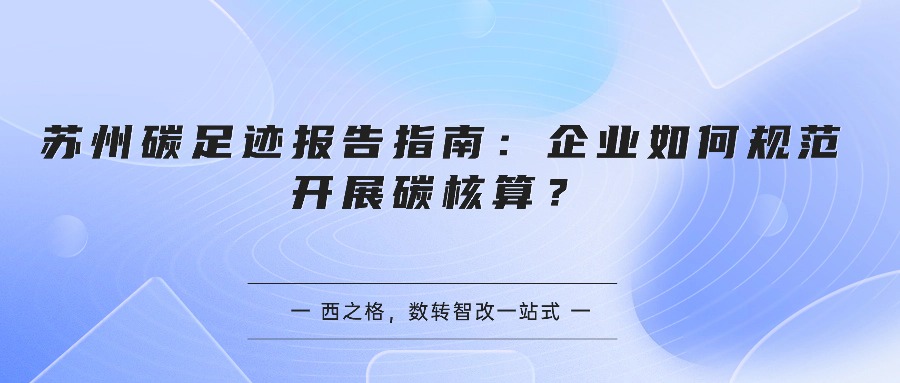 苏州碳足迹报告指南：企业如何规范开展碳核算？