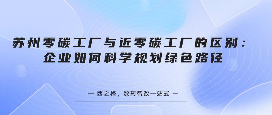 苏州零碳工厂与近零碳工厂的区别：企业如何科学规划绿色路径